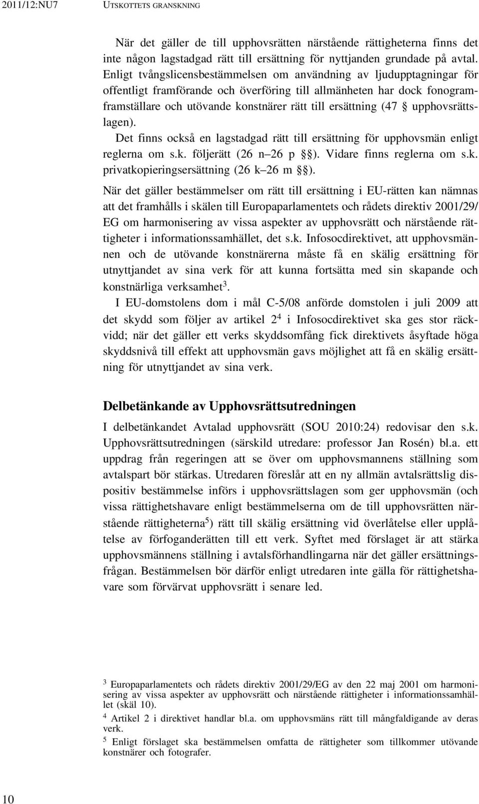 (47 upphovsrättslagen). Det finns också en lagstadgad rätt till ersättning för upphovsmän enligt reglerna om s.k. följerätt (26 n 26 p ). Vidare finns reglerna om s.k. privatkopieringsersättning (26 k 26 m ).