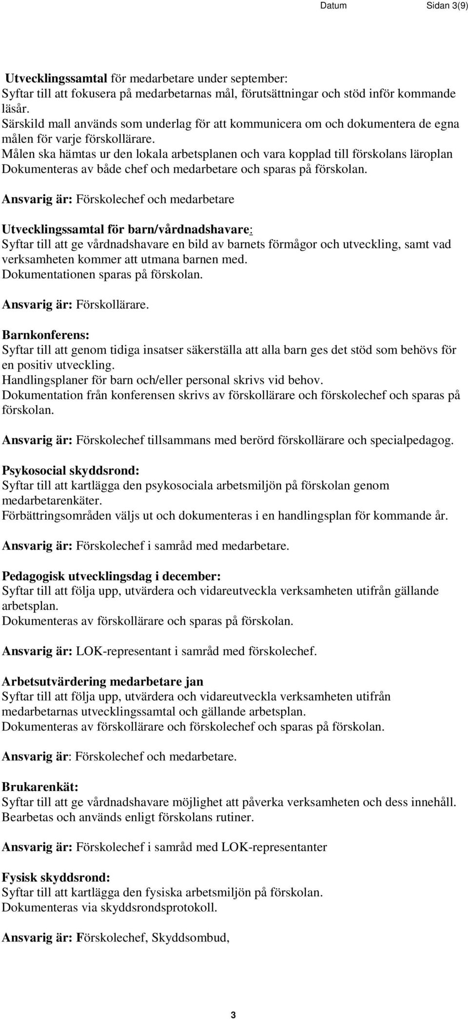 Målen ska hämtas ur den lokala arbetsplanen och vara kopplad till förskolans läroplan Dokumenteras av både chef och medarbetare och sparas på förskolan.