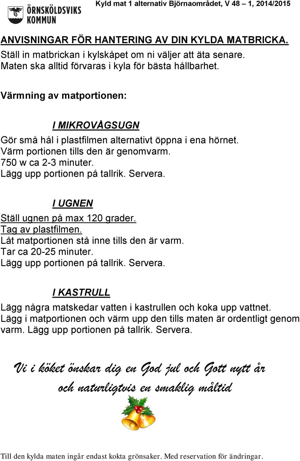 I UGNEN Ställ ugnen på max 120 grader. Tag av plastfilmen. Låt matportionen stå inne tills den är varm. Tar ca 20-25 minuter. Lägg upp portionen på tallrik. Servera.