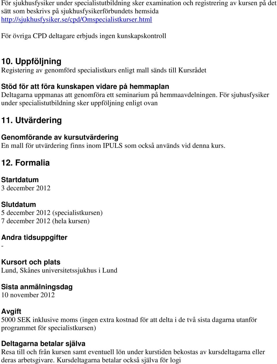 Uppföljning Registering av genomförd specialistkurs enligt mall sänds till Kursrådet Stöd för att föra kunskapen vidare på hemmaplan Deltagarna uppmanas att genomföra ett seminarium på