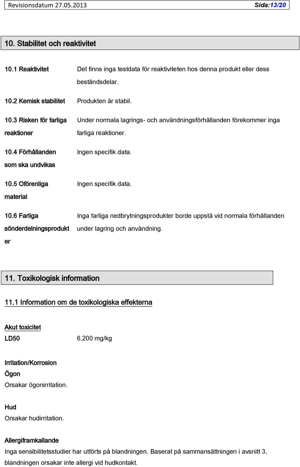 6 Farliga sönderdelningsprodukt Inga farliga nedbrytningsprodukter borde uppstå vid normala förhållanden under lagring och användning. er 11. Toxikologisk information 11.