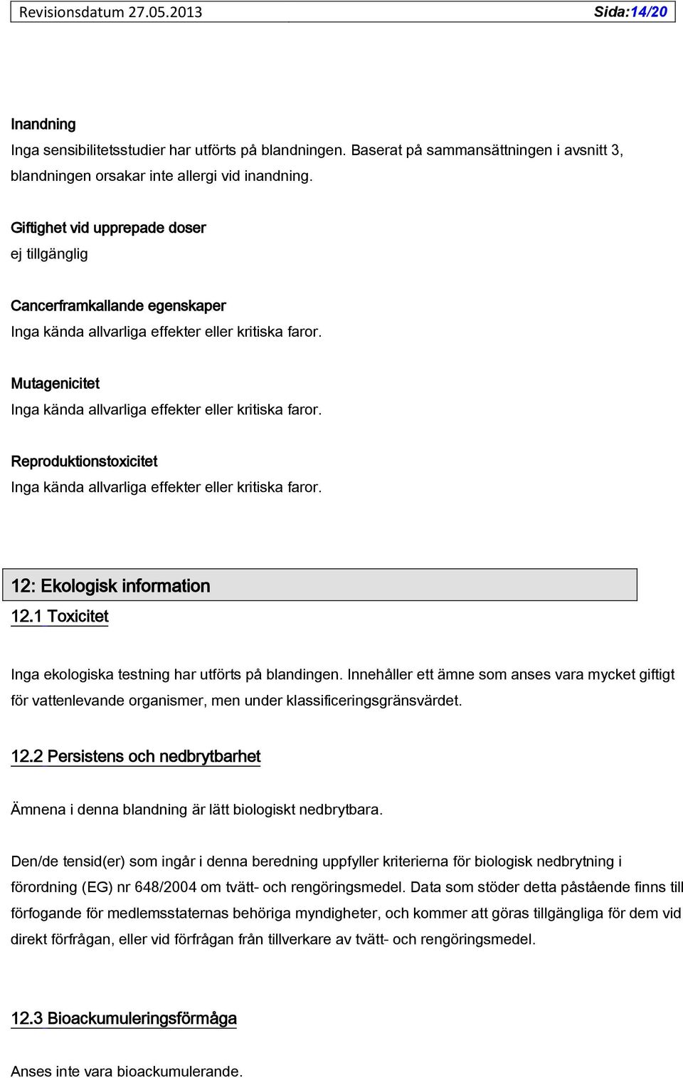 Reproduktionstoxicitet Inga kända allvarliga effekter eller kritiska faror. 12: Ekologisk information 12.1 Toxicitet Inga ekologiska testning har utförts på blandingen.