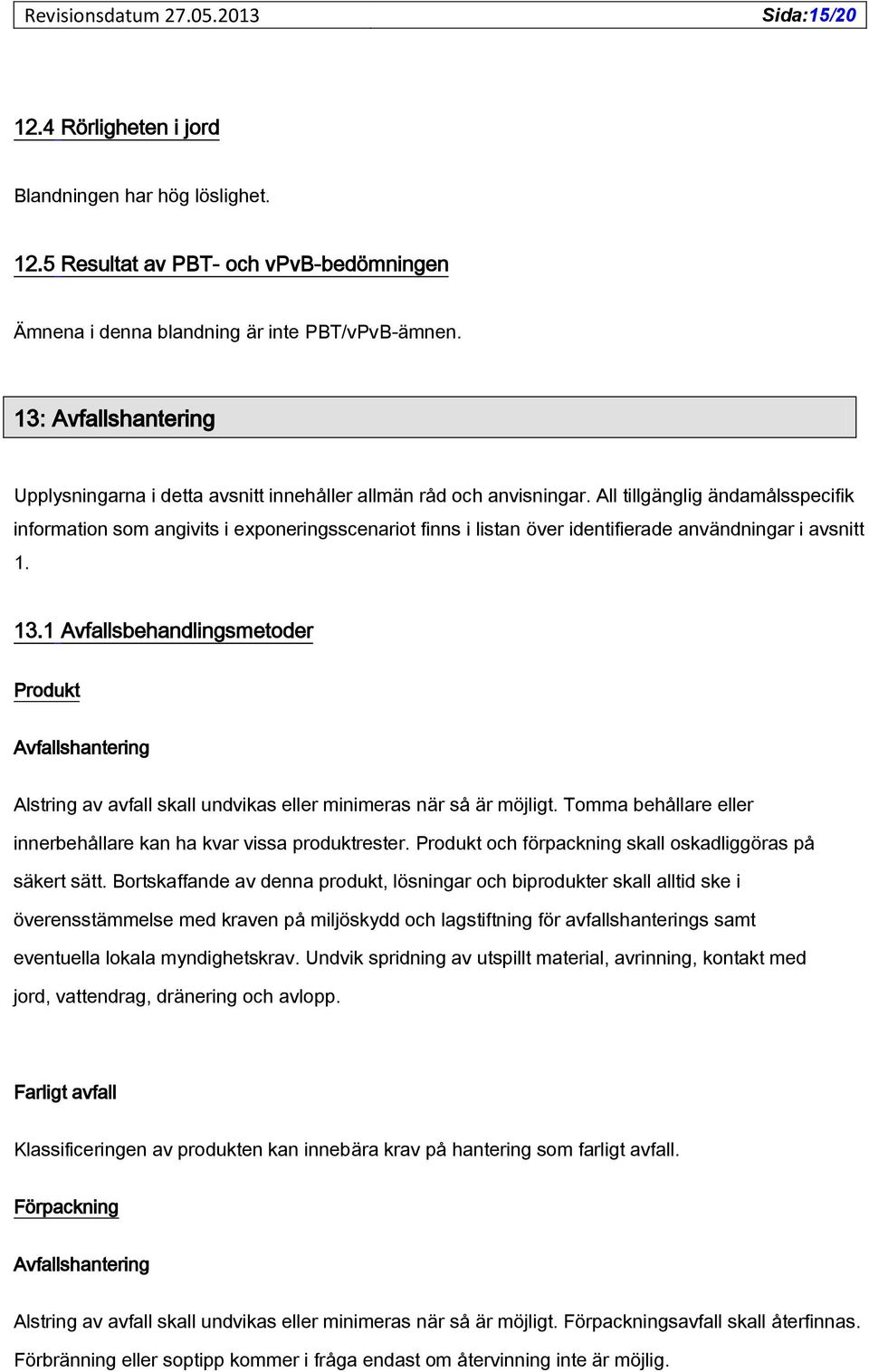 All tillgänglig ändamålsspecifik information som angivits i exponeringsscenariot finns i listan över identifierade användningar i avsnitt 1. 13.