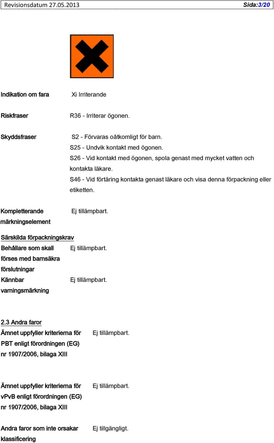 Kompletterande märkningselement Ej tillämpbart. Särskilda förpackningskrav Behållare som skall Ej tillämpbart. förses med barnsäkra förslutningar Kännbar Ej tillämpbart. varningsmärkning 2.