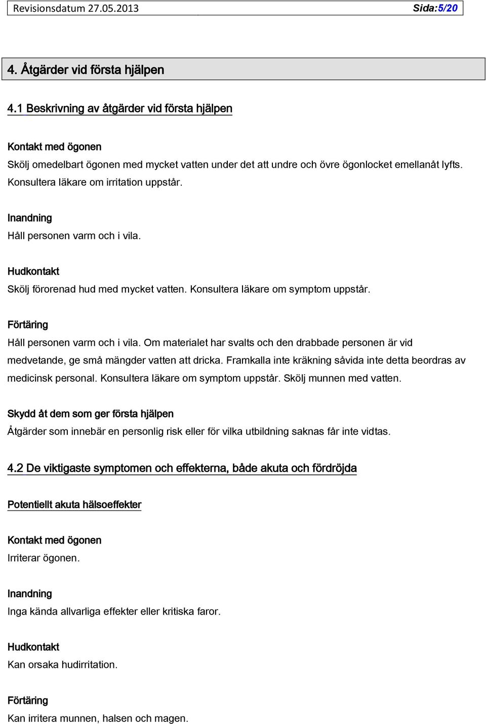 Konsultera läkare om irritation uppstår. Inandning Håll personen varm och i vila. Hudkontakt Skölj förorenad hud med mycket vatten. Konsultera läkare om symptom uppstår.