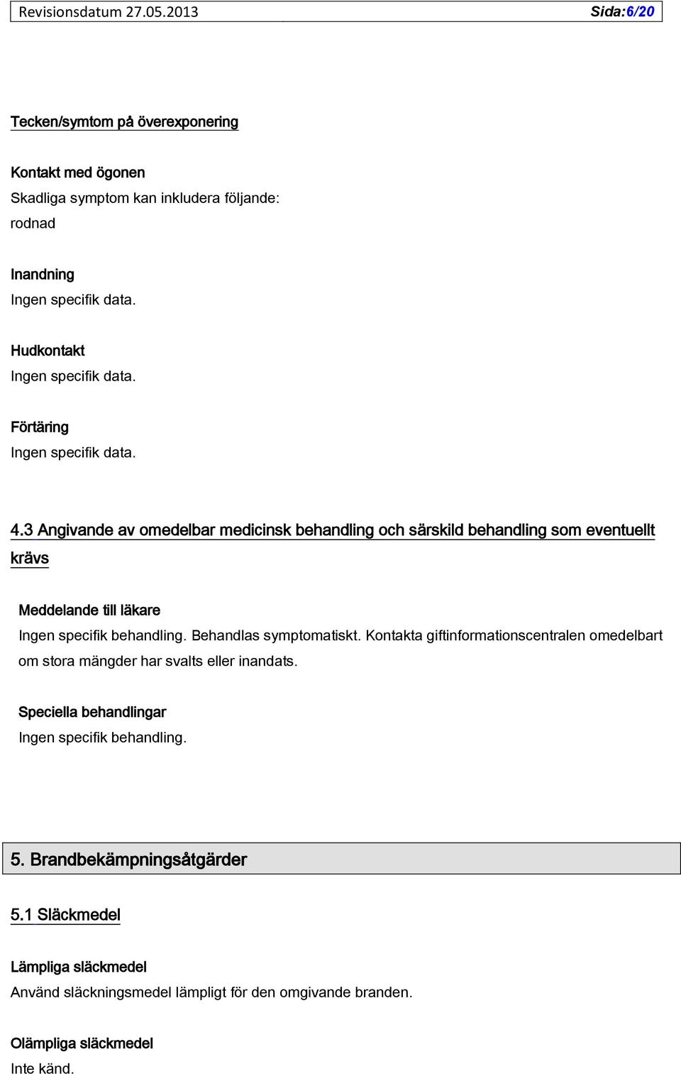 3 Angivande av omedelbar medicinsk behandling och särskild behandling som eventuellt krävs Meddelande till läkare Ingen specifik behandling. Behandlas symptomatiskt.