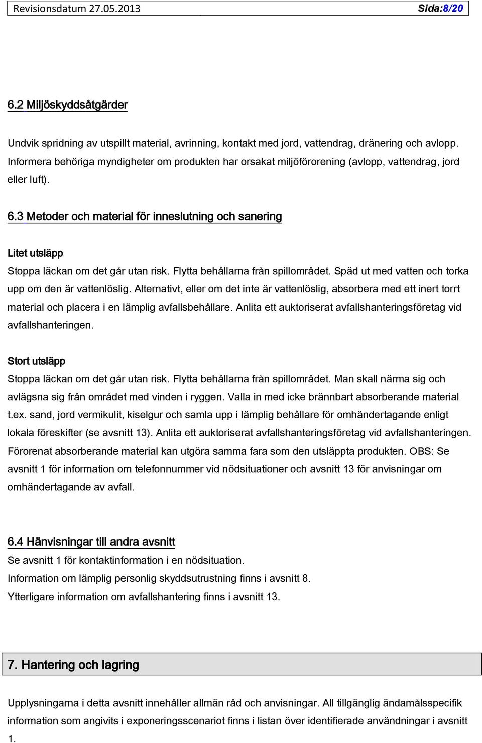 3 Metoder och material för inneslutning och sanering Litet utsläpp Stoppa läckan om det går utan risk. Flytta behållarna från spillområdet. Späd ut med vatten och torka upp om den är vattenlöslig.