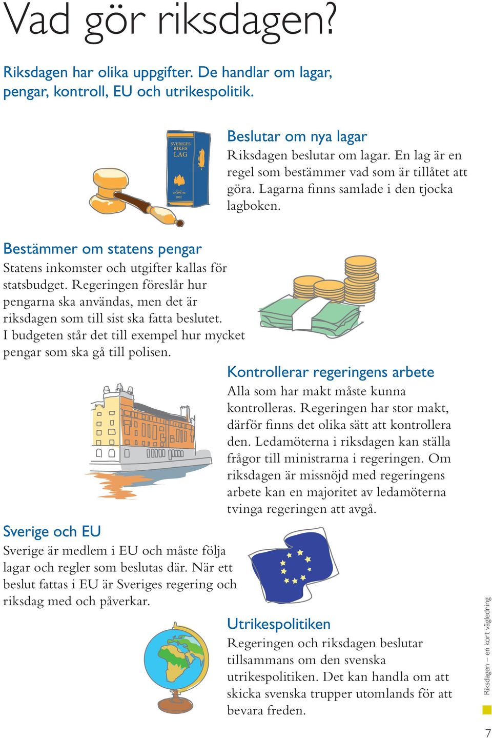 Regeringen föreslår hur pengarna ska användas, men det är riksdagen som till sist ska fatta beslutet. I budgeten står det till exempel hur mycket pengar som ska gå till polisen.