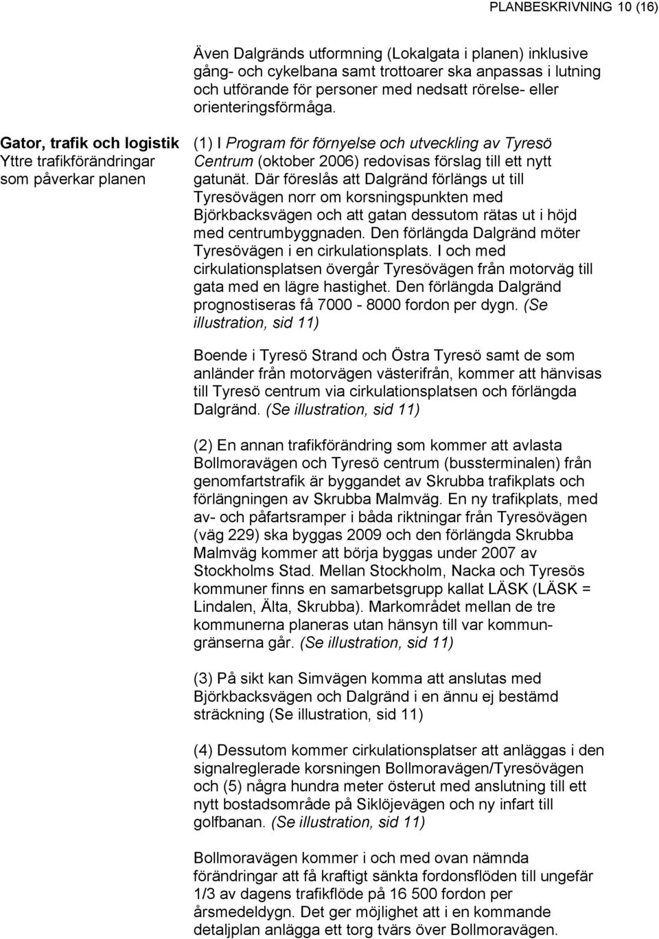 Gator, trafik och logistik Yttre trafikförändringar som påverkar planen (1) I Program för förnyelse och utveckling av Tyresö Centrum (oktober 2006) redovisas förslag till ett nytt gatunät.