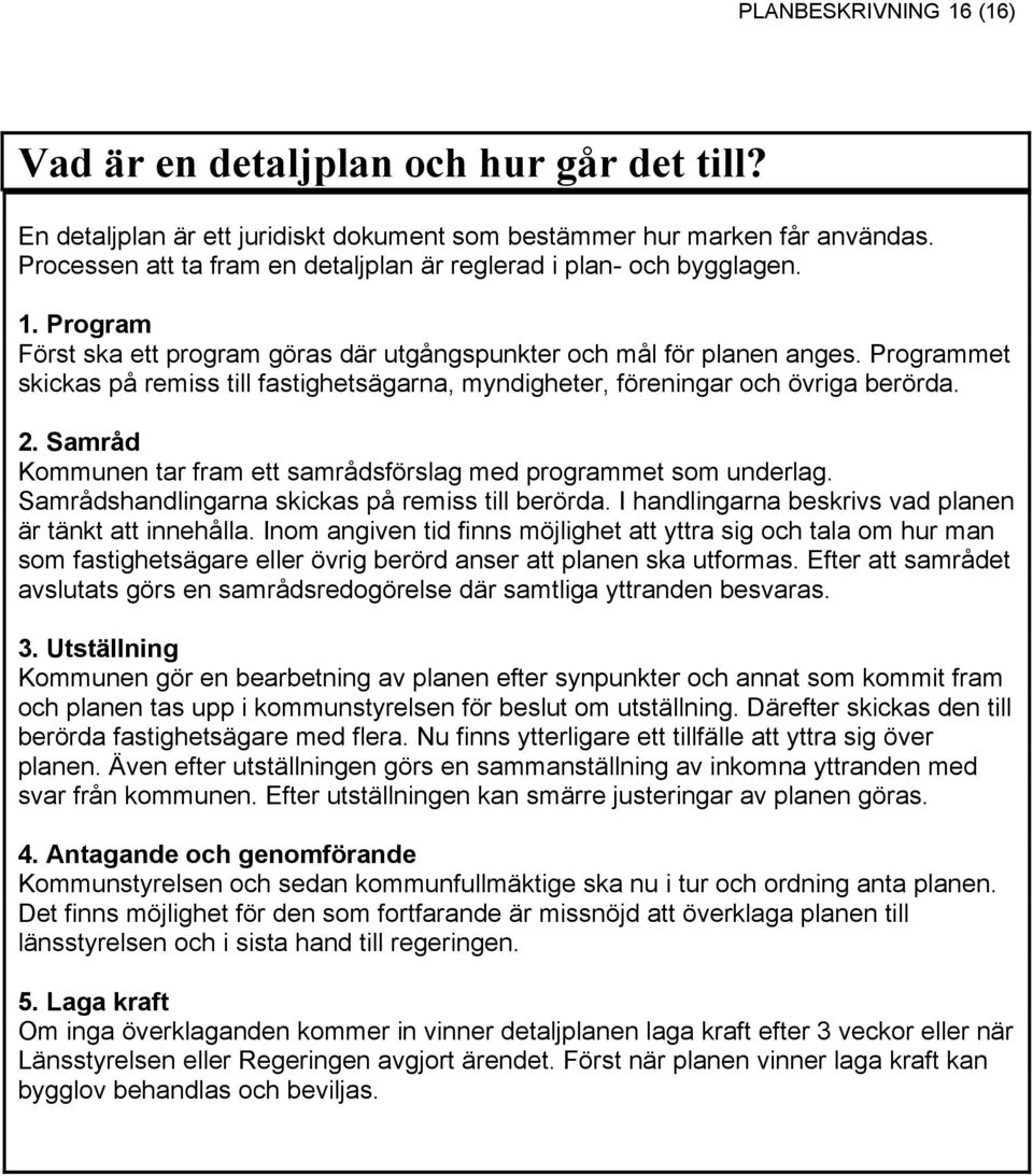 Programmet skickas på remiss till fastighetsägarna, myndigheter, föreningar och övriga berörda. 2. Samråd Kommunen tar fram ett samrådsförslag med programmet som underlag.