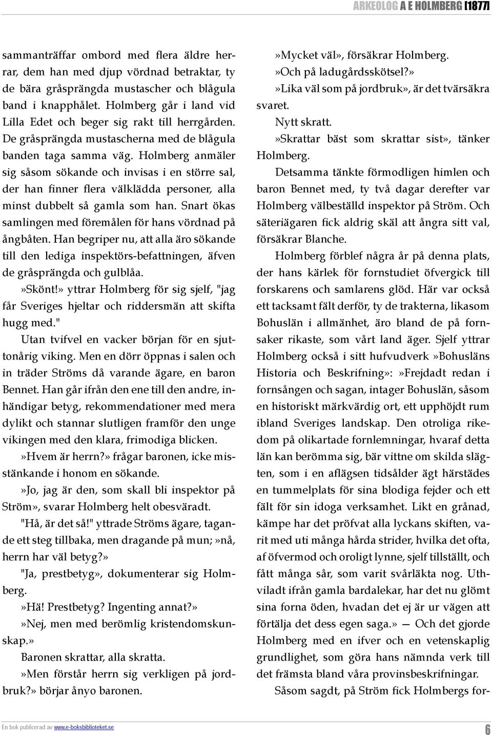 Holmberg anmäler sig såsom sökande och invisas i en större sal, der han finner flera välklädda personer, alla minst dubbelt så gamla som han.