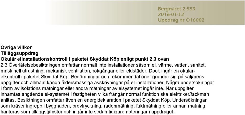 Dock ingår en okulärelkontroll i paketet Skyddat Köp. Bedömningar och rekommendationer grundar sig på säljarens uppgifter och allmänt kända åldersmässiga avskrivningar på el-installationer.