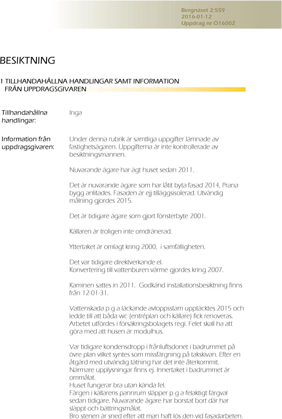 Fasaden är ejj tilläggsisolerad. Utvändig målning gjordes 2015. Det är tidigare ägare som gjort fönsterbyte 2001. Källaren är troligen inte omdränerad.