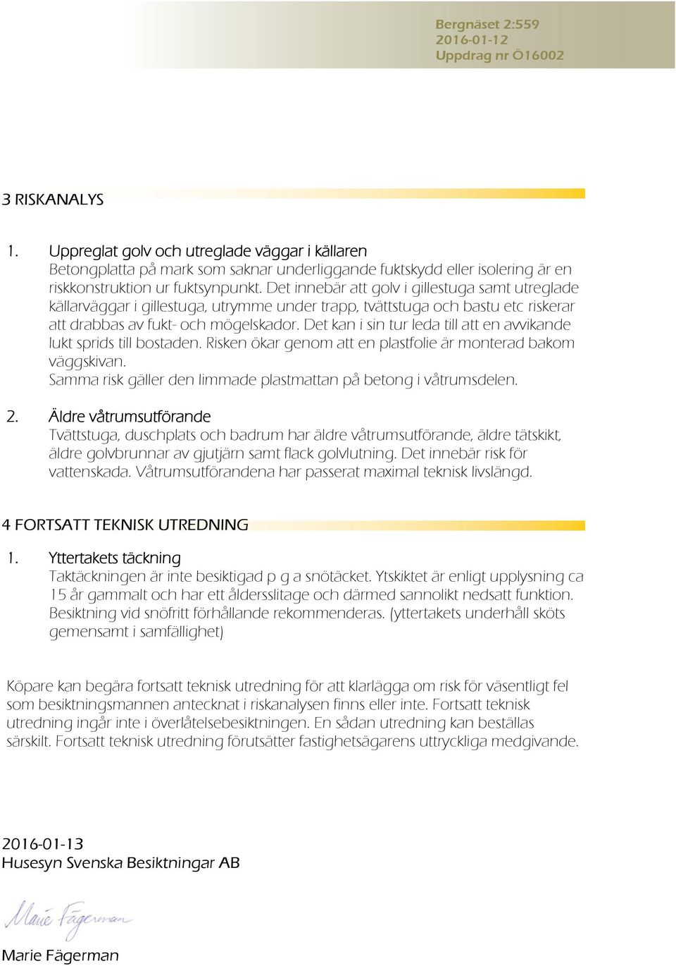 Det kan i sin tur leda till att en avvikande lukt sprids till bostaden. Risken ökar genom att en plastfolie är monterad bakom väggskivan.