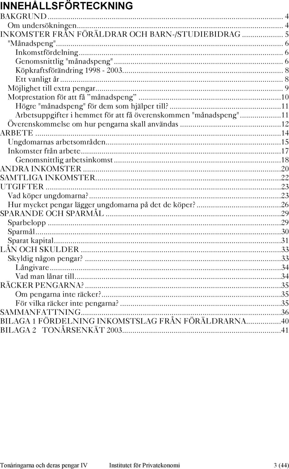 ...11 Arbetsuppgifter i hemmet för att få överenskommen "månadspeng"...11 Överenskommelse om hur pengarna skall användas...12 ARBETE...14 Ungdomarnas arbetsområden...15 Inkomster från arbete.