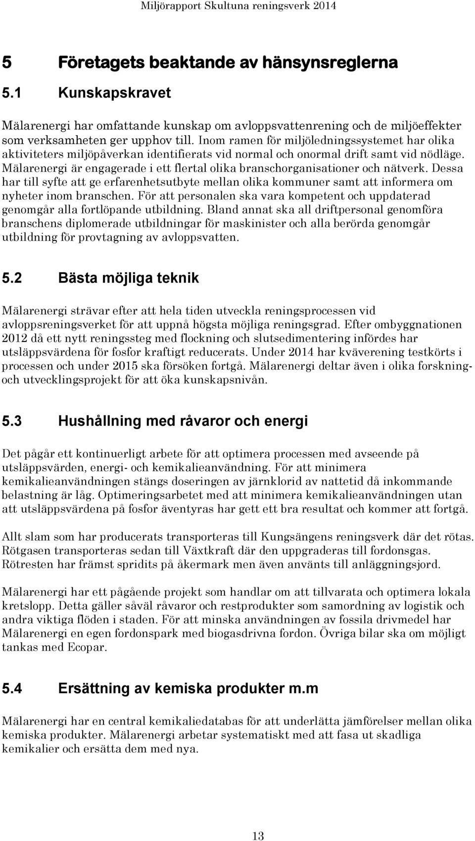 Mälarenergi är engagerade i ett flertal olika branschorganisationer och nätverk. Dessa har till syfte att ge erfarenhetsutbyte mellan olika kommuner samt att informera om nyheter inom branschen.