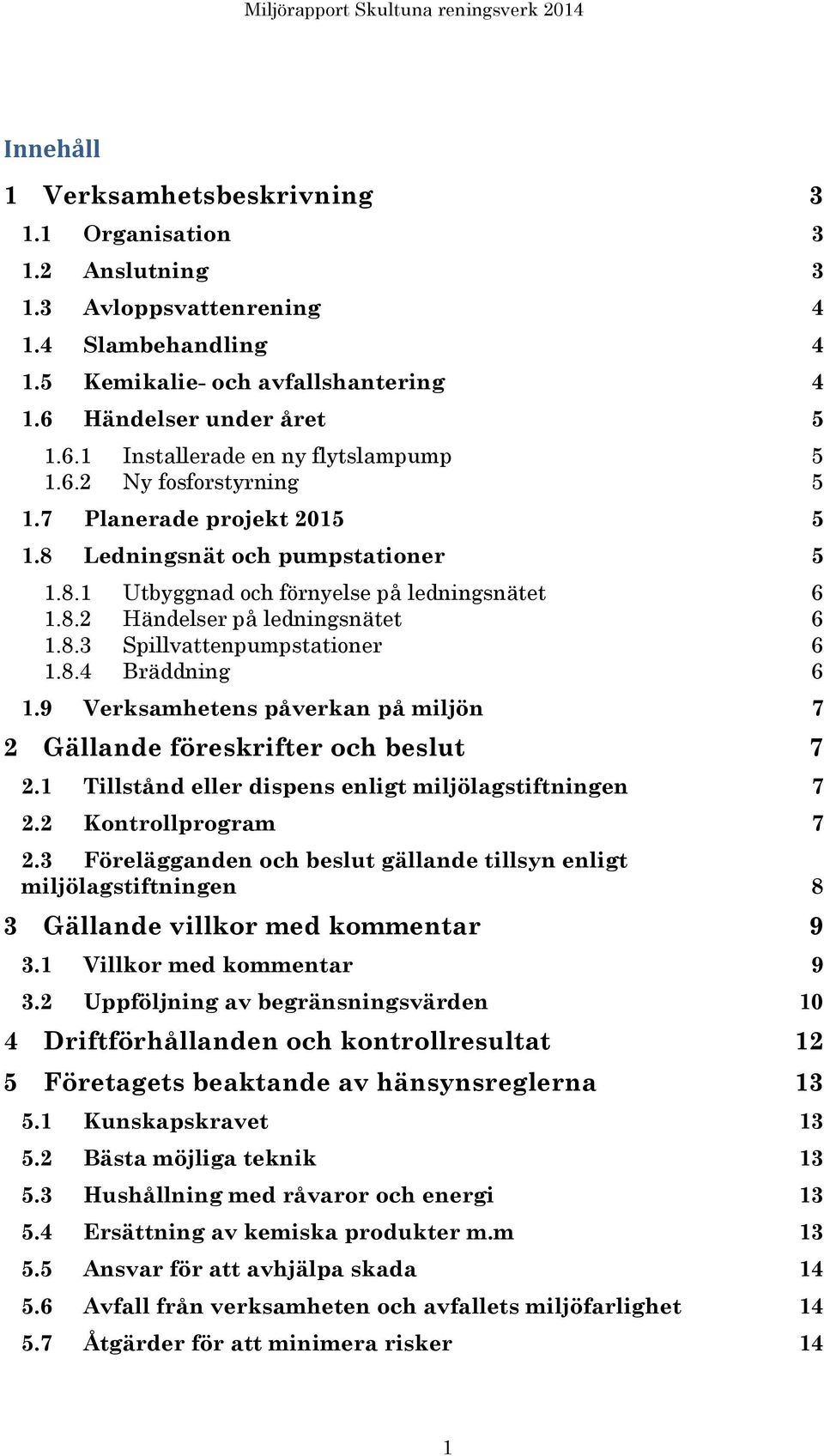 8.4 Bräddning 6 1.9 Verksamhetens påverkan på miljön 7 2 Gällande föreskrifter och beslut 7 2.1 Tillstånd eller dispens enligt miljölagstiftningen 7 2.2 Kontrollprogram 7 2.