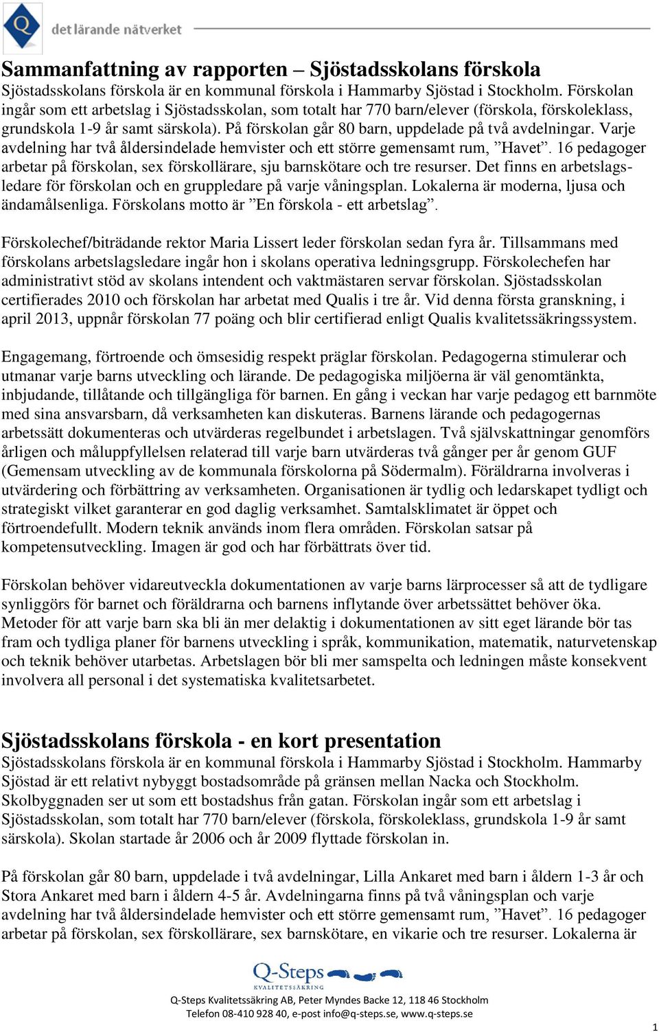 Varje avdelning har två åldersindelade hemvister och ett större gemensamt rum, Havet. 16 pedagoger arbetar på förskolan, sex förskollärare, sju barnskötare och tre resurser.