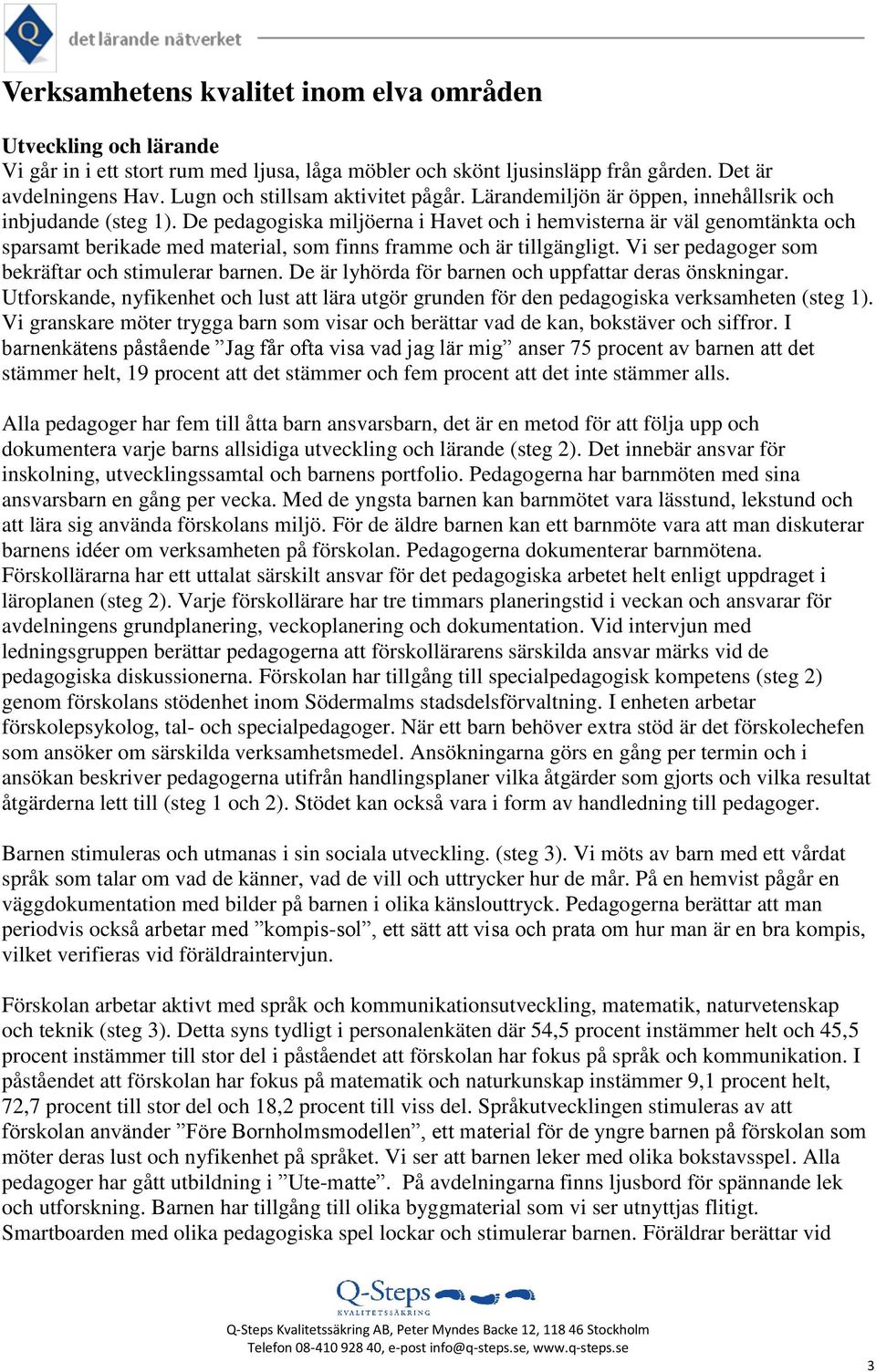 De pedagogiska miljöerna i Havet och i hemvisterna är väl genomtänkta och sparsamt berikade med material, som finns framme och är tillgängligt. Vi ser pedagoger som bekräftar och stimulerar barnen.