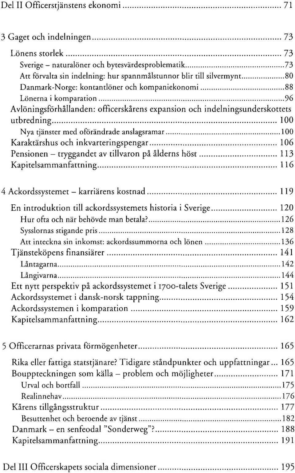 oförändrade anslagsramar 100 Karaktärshus och inkvarteringspengar 106 Pensionen - tryggandet av tillvaron på ålderns höst 113 Kapitelsammanfattning 116 4 Ackordssystemet karriärens kostnad 119 En
