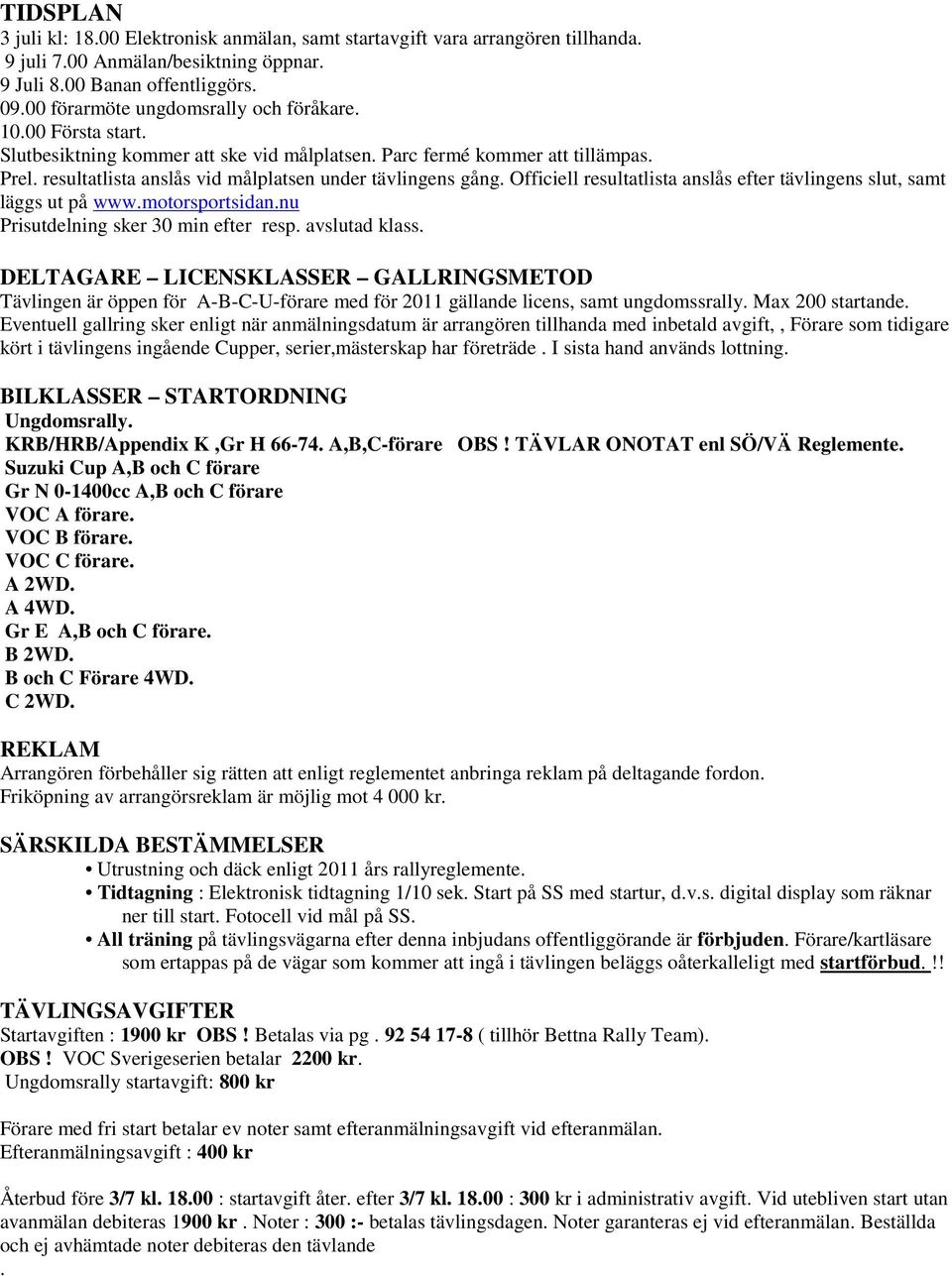 resultatlista anslås vid målplatsen under tävlingens gång. Officiell resultatlista anslås efter tävlingens slut, samt läggs ut på www.motorsportsidan.nu Prisutdelning sker 30 min efter resp.
