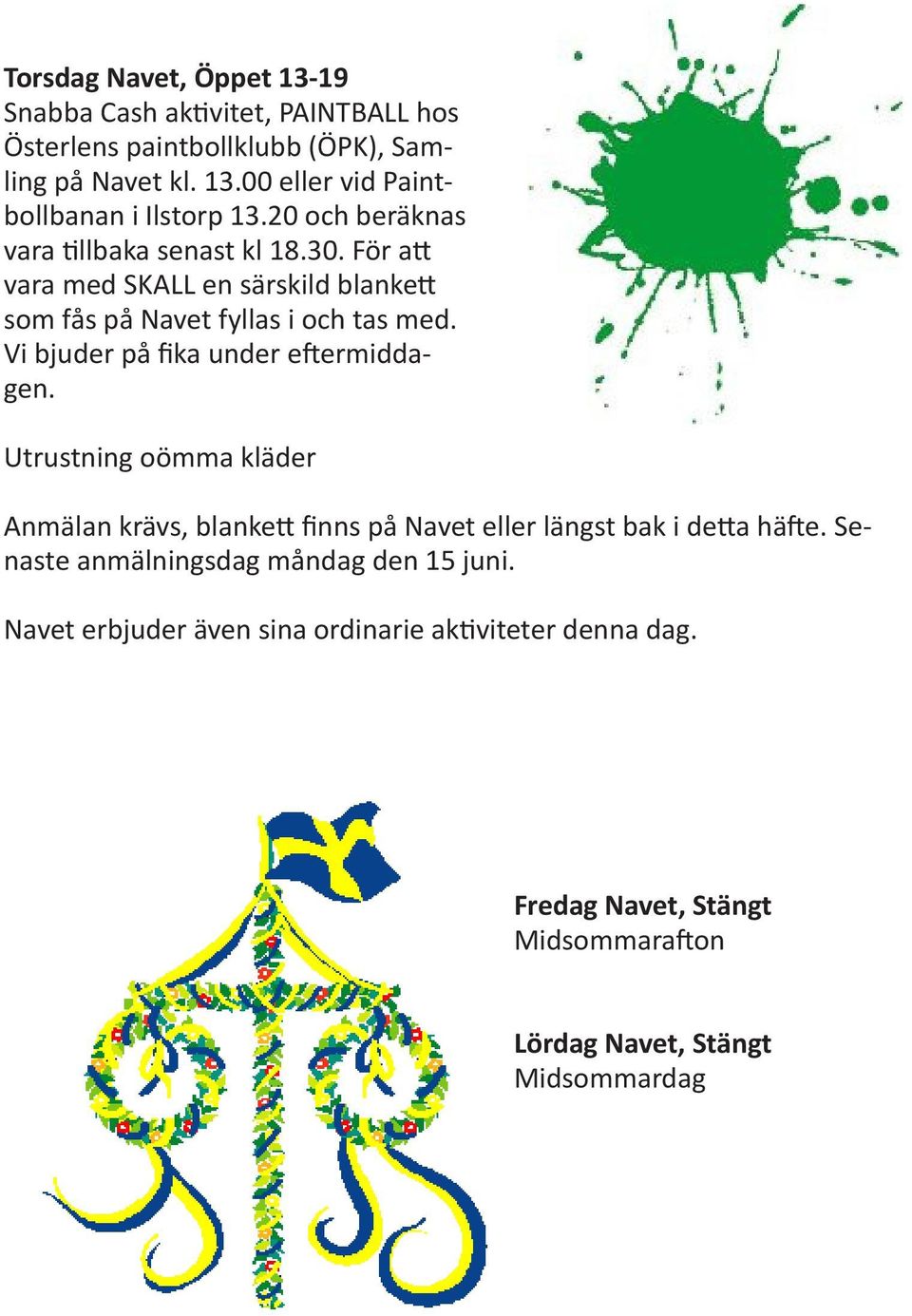 Vi bjuder på fika under eftermiddagen. Utrustning oömma kläder Anmälan krävs, blankett finns på Navet eller längst bak i detta häfte.