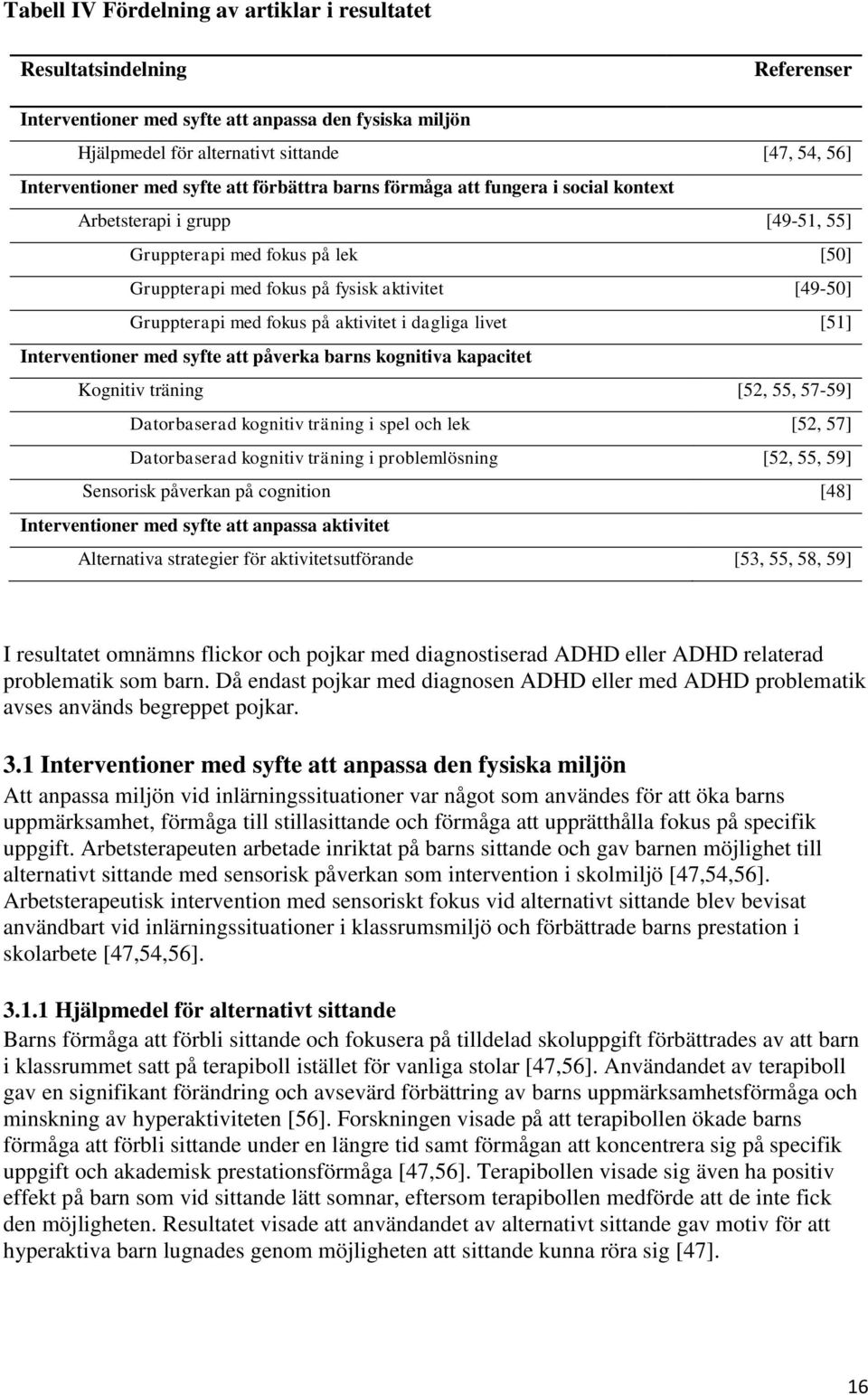 fokus på aktivitet i dagliga livet [51] Interventioner med syfte att påverka barns kognitiva kapacitet Kognitiv träning [52, 55, 57-59] Datorbaserad kognitiv träning i spel och lek [52, 57]