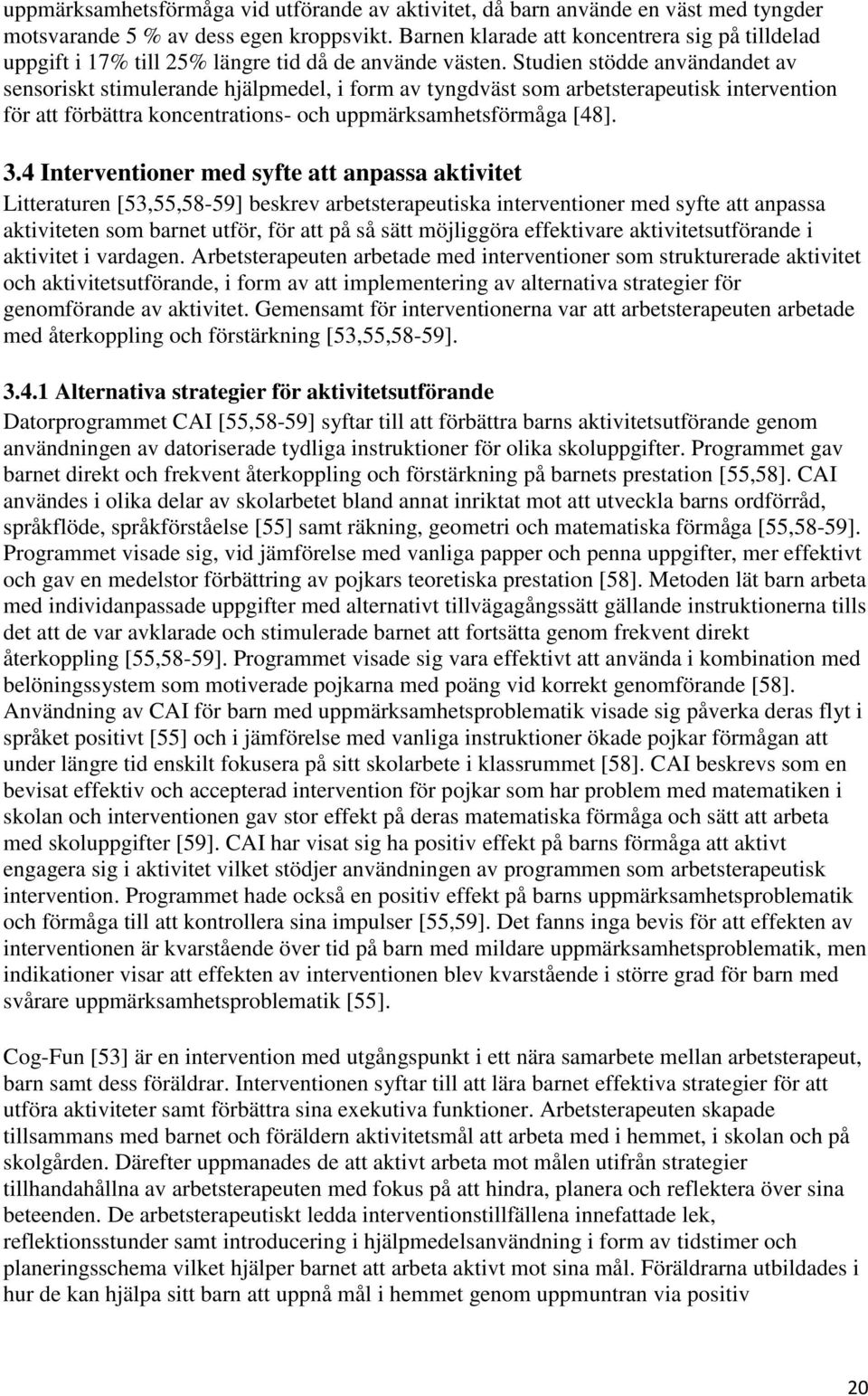 Studien stödde användandet av sensoriskt stimulerande hjälpmedel, i form av tyngdväst som arbetsterapeutisk intervention för att förbättra koncentrations- och uppmärksamhetsförmåga [48]. 3.