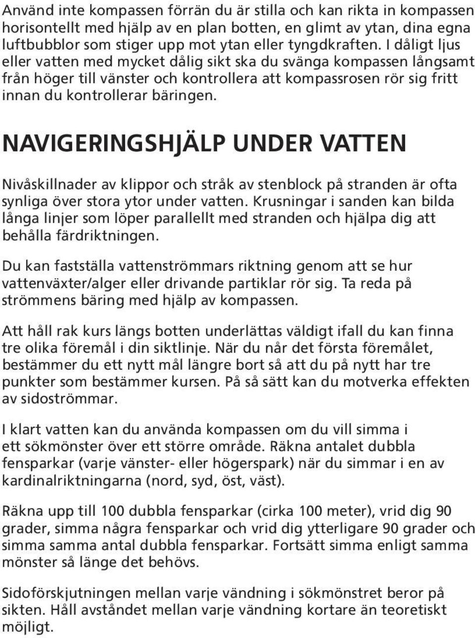 NAVIGERINGSHJÄLP UNDER VATTEN Nivåskillnader av klippor och stråk av stenblock på stranden är ofta synliga över stora ytor under vatten.