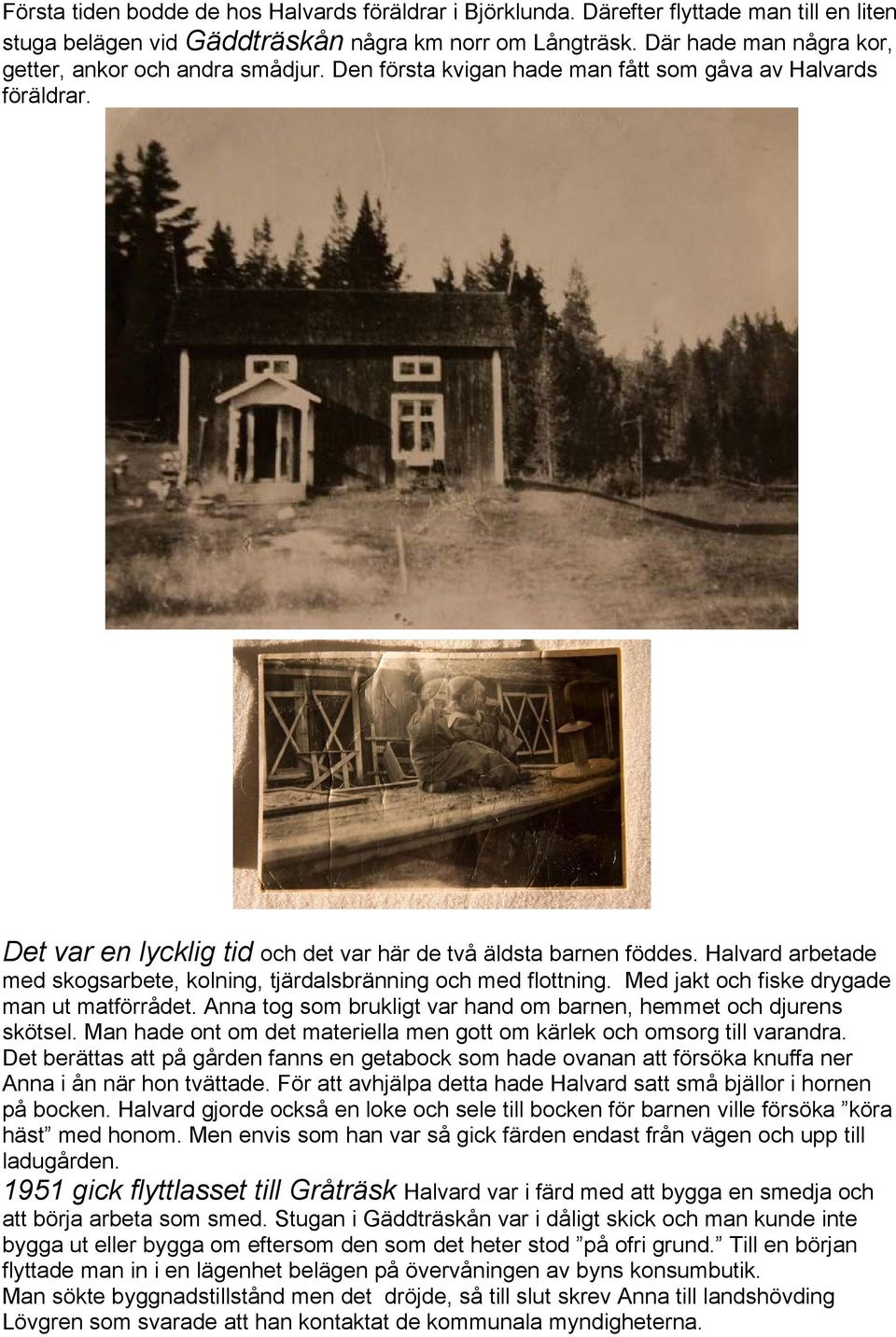 Halvard arbetade med skogsarbete, kolning, tjärdalsbränning och med flottning. Med jakt och fiske drygade man ut matförrådet. Anna tog som brukligt var hand om barnen, hemmet och djurens skötsel.