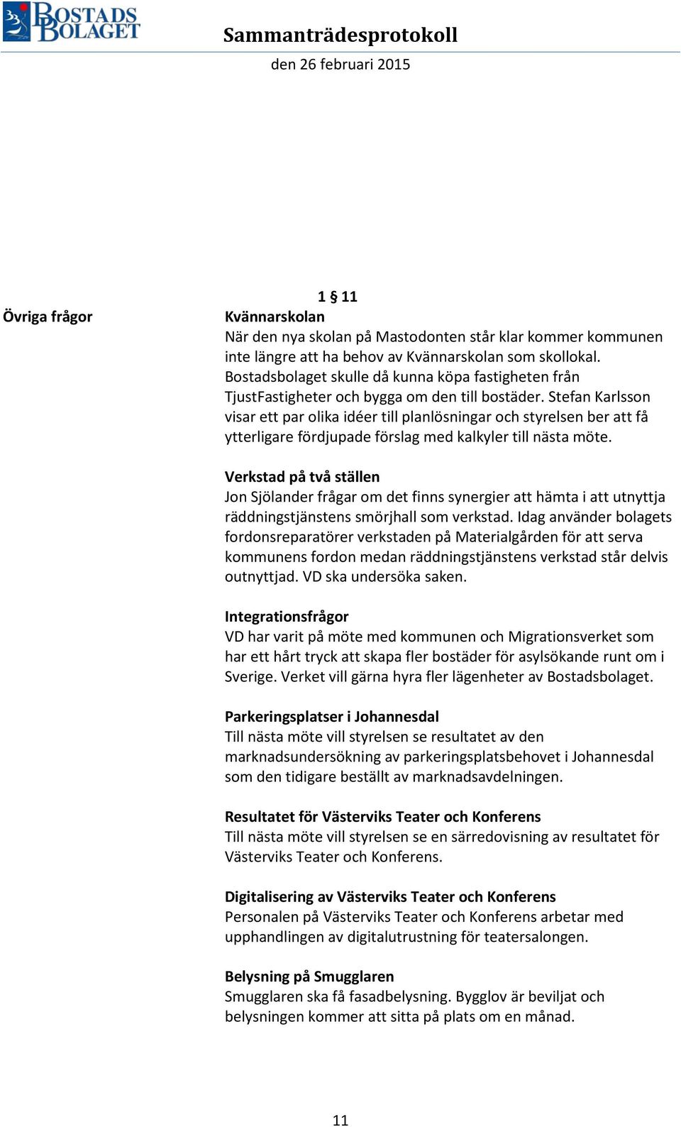 Stefan Karlsson visar ett par olika idéer till planlösningar och styrelsen ber att få ytterligare fördjupade förslag med kalkyler till nästa möte.