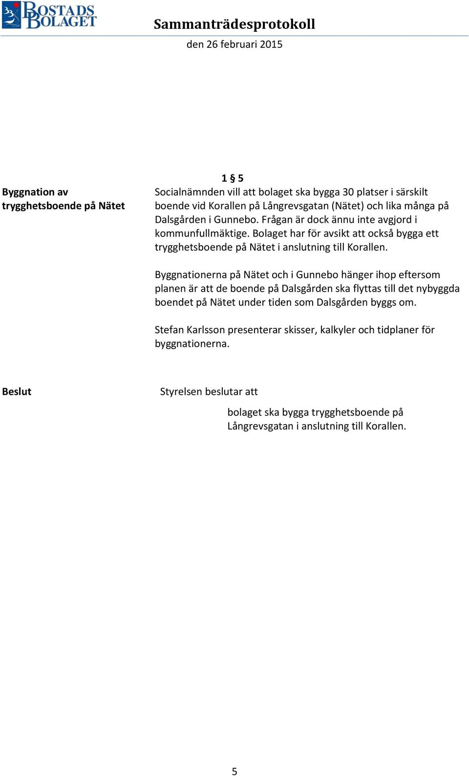 Byggnationerna på Nätet och i Gunnebo hänger ihop eftersom planen är att de boende på Dalsgården ska flyttas till det nybyggda boendet på Nätet under tiden som Dalsgården byggs