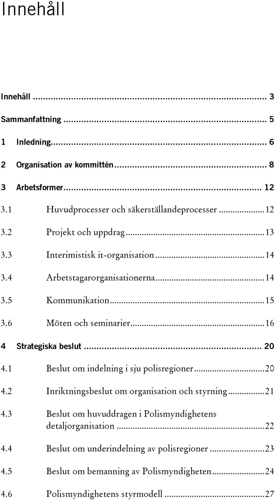 1 Beslut om indelning i sju polisregioner... 20 4.2 Inriktningsbeslut om organisation och styrning... 21 4.