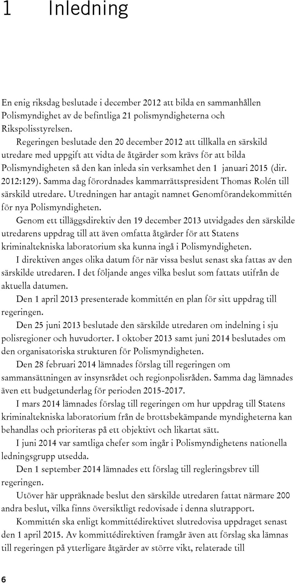 2015 (dir. 2012:129). Samma dag förordnades kammarrättspresident Thomas Rolén till särskild utredare. Utredningen har antagit namnet Genomförandekommittén för nya Polismyndigheten.