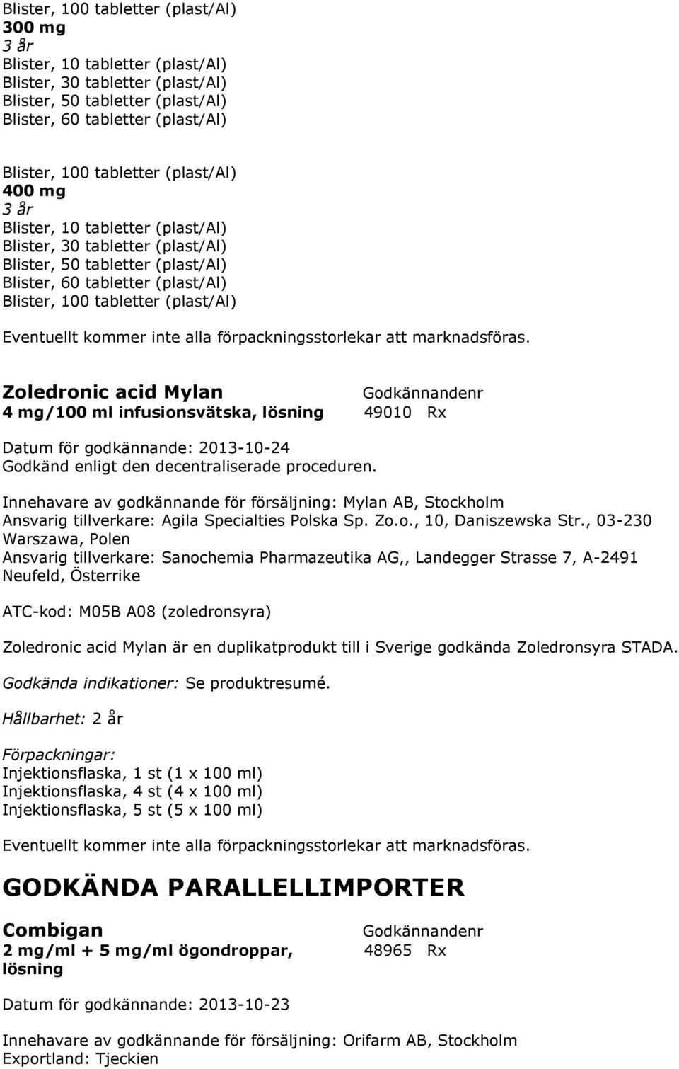 , 03-230 Warszawa, Polen Ansvarig tillverkare: Sanochemia Pharmazeutika AG,, Landegger Strasse 7, A-2491 Neufeld, Österrike ATC-kod: M05B A08 (zoledronsyra) Zoledronic acid Mylan är en