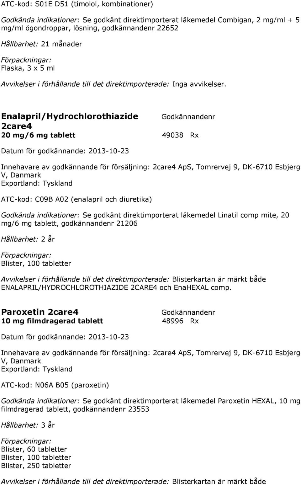 Enalapril/Hydrochlorothiazide 2care4 20 mg/6 mg tablett 49038 Rx Innehavare av godkännande för försäljning: 2care4 ApS, Tomrervej 9, DK-6710 Esbjerg V, Danmark Exportland: Tyskland ATC-kod: C09B A02