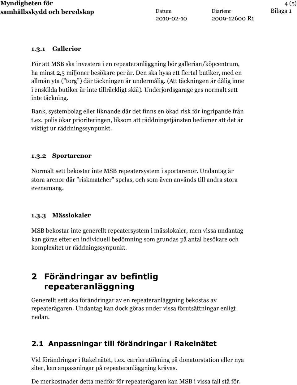 Underjordsgarage ges normalt sett inte täckning. Bank, systembolag eller liknande där det finns en ökad risk för ingripande från t.ex.