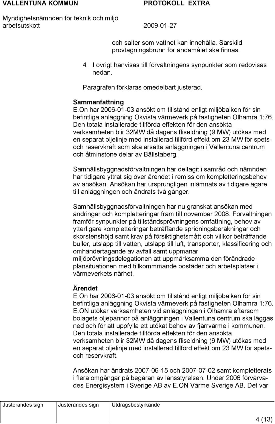 Den totala installerade tillförda effekten för den ansökta verksamheten blir 32MW då dagens fliseldning (9 MW) utökas med en separat oljelinje med installerad tillförd effekt om 23 MW för spetsoch