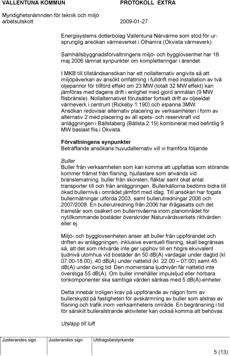 I MKB till tillståndsansökan har ett nollalternativ angivits så att miljöpåverkan av ansökt omfattning i fulldrift med installation av två oljepannor för tillförd effekt om 23 MW (totalt 32 MW