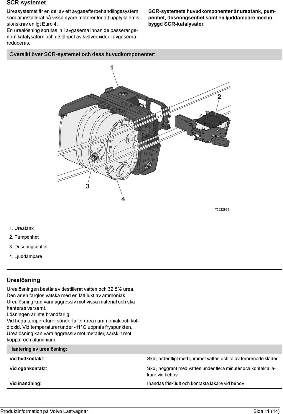 SCR-systemets huvudkomponenter är ureatank, pumpenhet, doseringsenhet samt en ljuddämpare med inbyggd SCR-katalysator. Översikt över SCR-systemet och dess huvudkomponenter: T2022985 1. Ureatank 2.