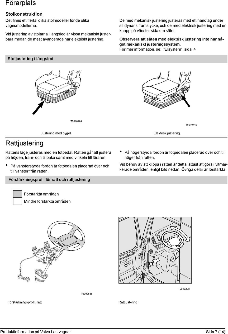 De med mekanisk justering justeras med ett handtag under sittdynans framstycke, och de med elektrisk justering med en knapp på vänster sida om sätet.