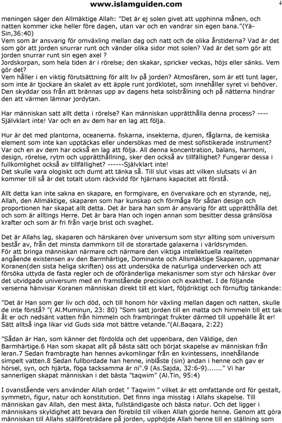 Vad är det som gör att jorden snurrar runt sin egen axel? Jordskorpan, som hela tiden är i rörelse; den skakar, spricker veckas, höjs eller sänks. Vem gör det?