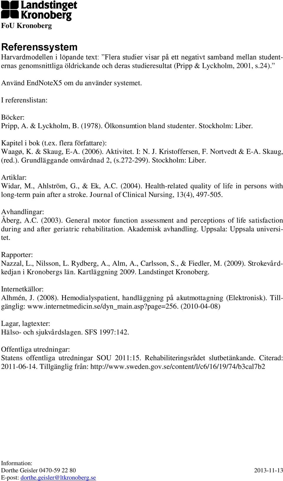 & Skaug, E-A. (2006). Aktivitet. I: N. J. Kristoffersen, F. Nortvedt & E-A. Skaug, (red.). Grundläggande omvårdnad 2, (s.272-299). Stockholm: Liber. Artiklar: Widar, M., Ahlström, G., & Ek, A.C.