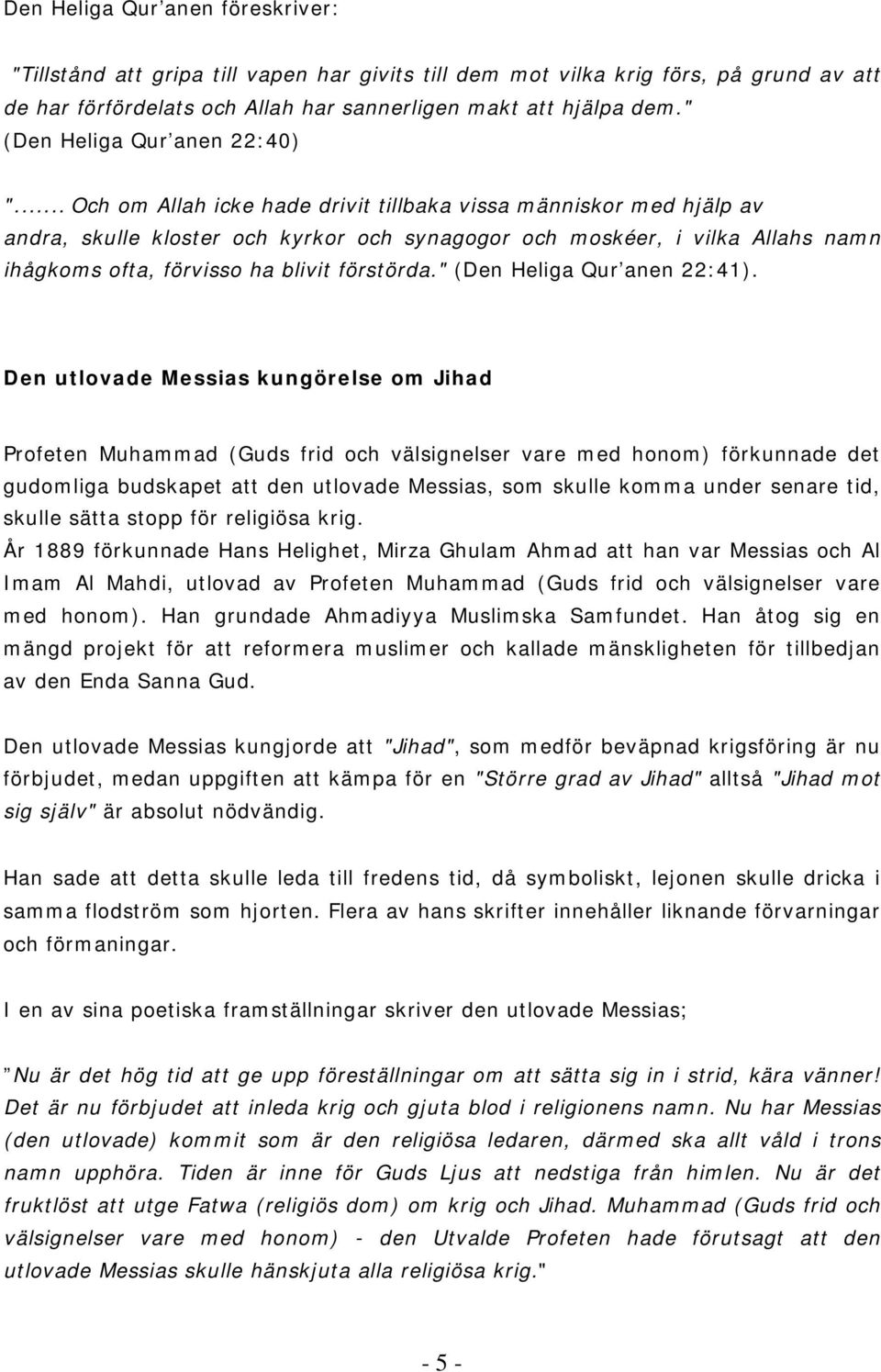 .. Och om Allah icke hade drivit tillbaka vissa människor med hjälp av andra, skulle kloster och kyrkor och synagogor och moskéer, i vilka Allahs namn ihågkoms ofta, förvisso ha blivit förstörda.