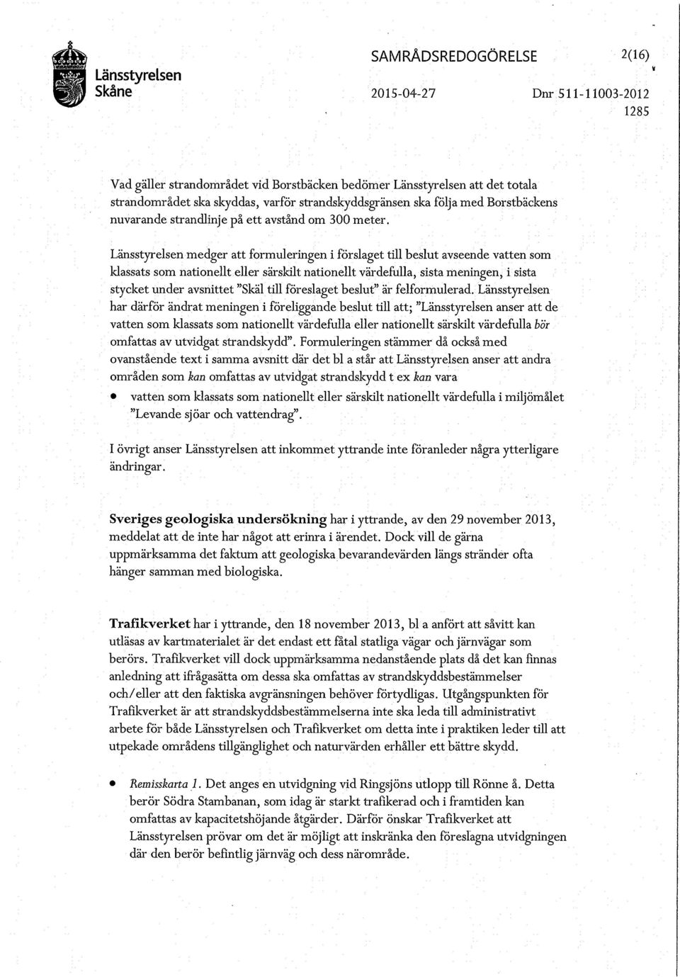 Länsstyrelsen medger att formuleringen i förslaget till beslut avseende vatten som klassats som nationellt eller särskilt nationellt värdefulla, sista meningen, i sista stycket under avsnittet "Skäl