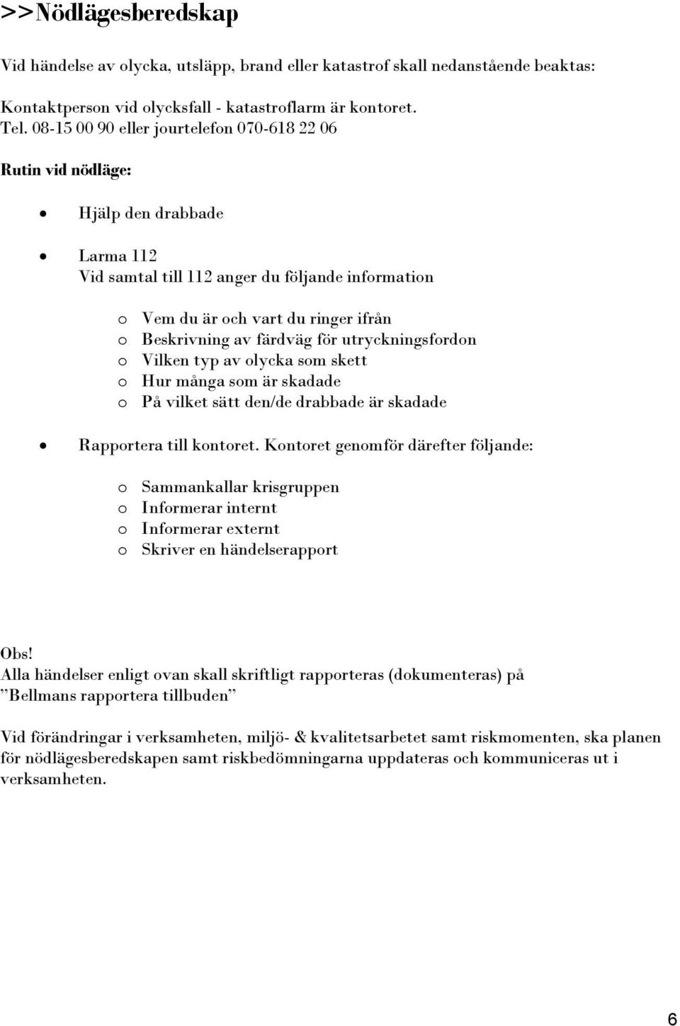 färdväg för utryckningsfordon o Vilken typ av olycka som skett o Hur många som är skadade o På vilket sätt den/de drabbade är skadade Rapportera till kontoret.