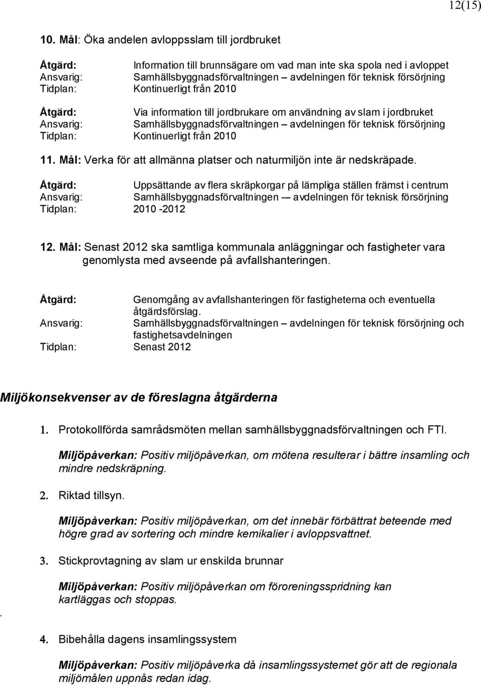 Tidplan: Kontinuerligt från 2010 Åtgärd: Via information till jordbrukare om användning av slam i jordbruket Ansvarig: Samhällsbyggnadsförvaltningen avdelningen för teknisk försörjning Tidplan: