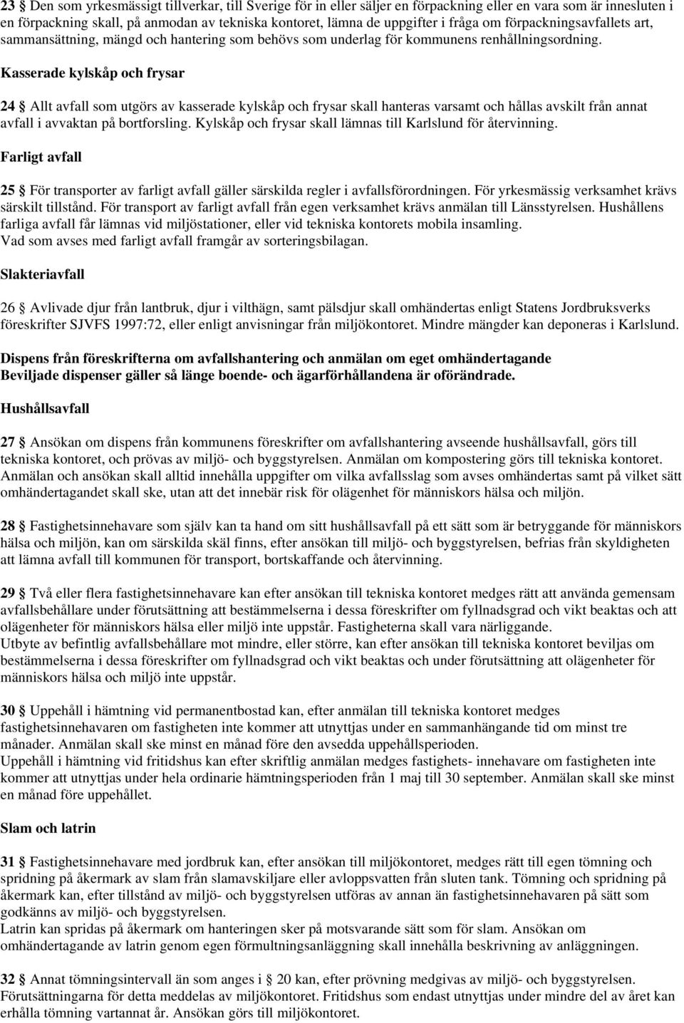 Kasserade kylskåp och frysar 24 Allt avfall som utgörs av kasserade kylskåp och frysar skall hanteras varsamt och hållas avskilt från annat avfall i avvaktan på bortforsling.