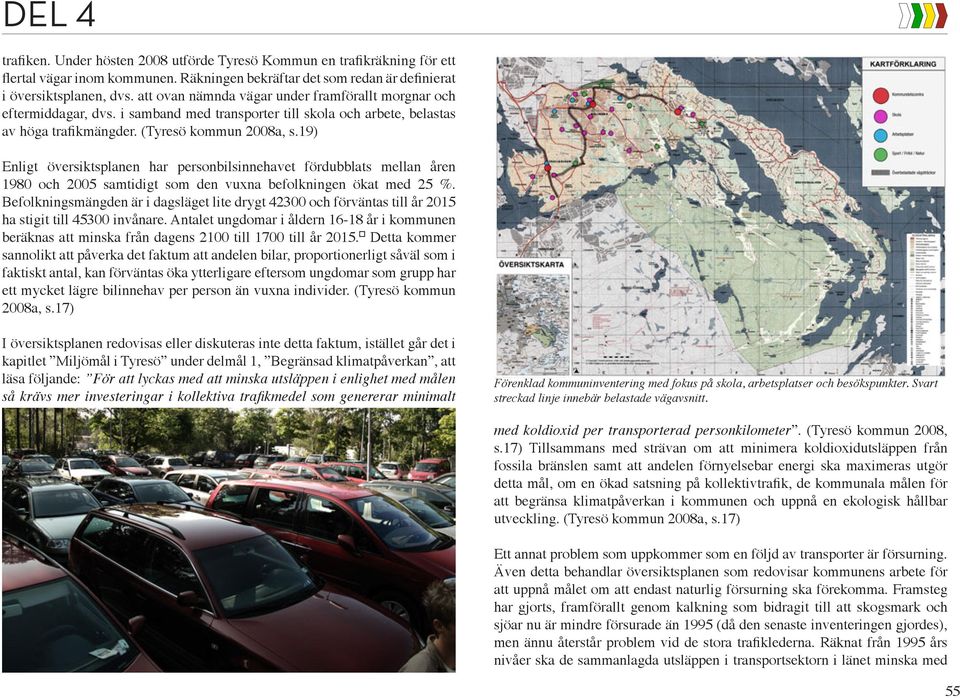 19) Enligt översiktsplanen har personbilsinnehavet fördubblats mellan åren 1980 och 2005 samtidigt som den vuxna befolkningen ökat med 25 %.