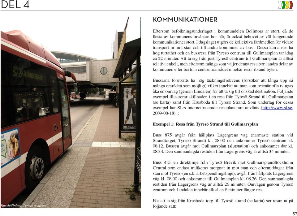 Dessa kan anses ha hög turtäthet och en bussresa från Tyresö centrum till Gullmarsplan tar idag ca 22 minuter.
